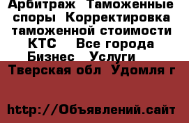 Арбитраж. Таможенные споры. Корректировка таможенной стоимости(КТС) - Все города Бизнес » Услуги   . Тверская обл.,Удомля г.